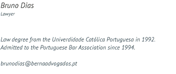 Bruno Dias Lawyer Law degree from the Univerdidade Católica Portuguesa in 1992. Admitted to the Portuguese Bar Association since 1994. brunodias@bernaadvogados.pt