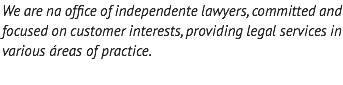 We are na office of independente lawyers, committed and focused on customer interests, providing legal services in various áreas of practice.
