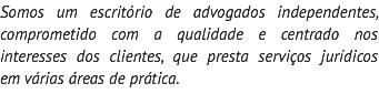 Somos um escritório de advogados independentes, comprometido com a qualidade e centrado nos interesses dos clientes, que presta serviços jurídicos em várias áreas de prática.